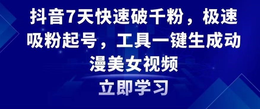 抖音7天快速破千粉，极速吸粉起号，工具一键生成动漫美女视频【揭秘】-甬战资源库