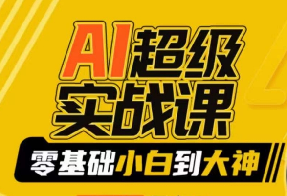 AI超级实战课：零基础小白到大神，掌握ai绘画玩法与变现-甬战资源库