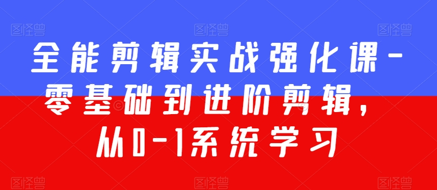 全能剪辑实战强化课-零基础到进阶剪辑，从0-1系统学习，200节课程加强版！-甬战资源库