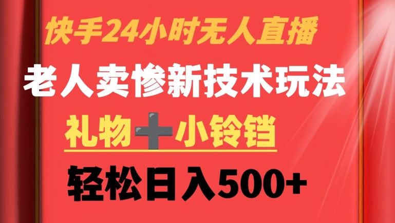快手24小时无人直播，老人卖惨最新技术玩法，礼物+小铃铛，轻松日入500+【揭秘】-甬战资源库