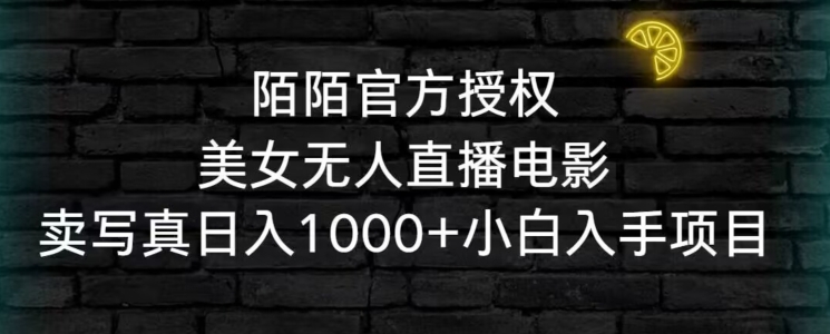 陌陌官方授权美女无人直播电影，卖写真日入1000+小白入手项目【揭秘】-甬战资源库