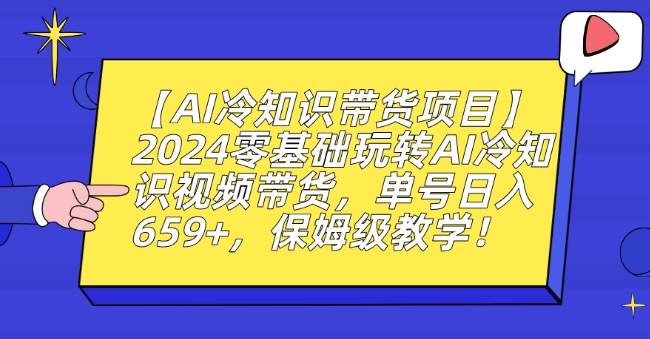 【AI冷知识带货项目】2024零基础玩转AI冷知识视频带货，单号日入659+，保姆级教学【揭秘】-甬战资源库