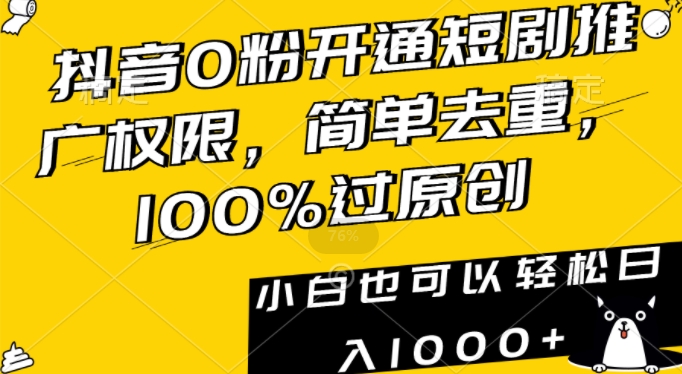 抖音0粉开通短剧推广权限，简单去重，100%过原创，小白也可以轻松日入1000+【揭秘】-甬战资源库