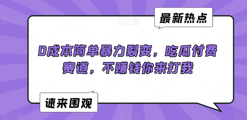 0成本简单暴力裂变，吃瓜付费赛道，不赚钱你来打我【揭秘】-甬战资源库