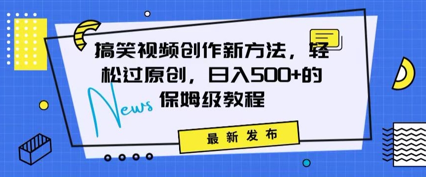 搞笑视频创作秘籍：掌握新技巧，轻松实现原创，日赚500+的全方位保姆教程【揭秘】-甬战资源库