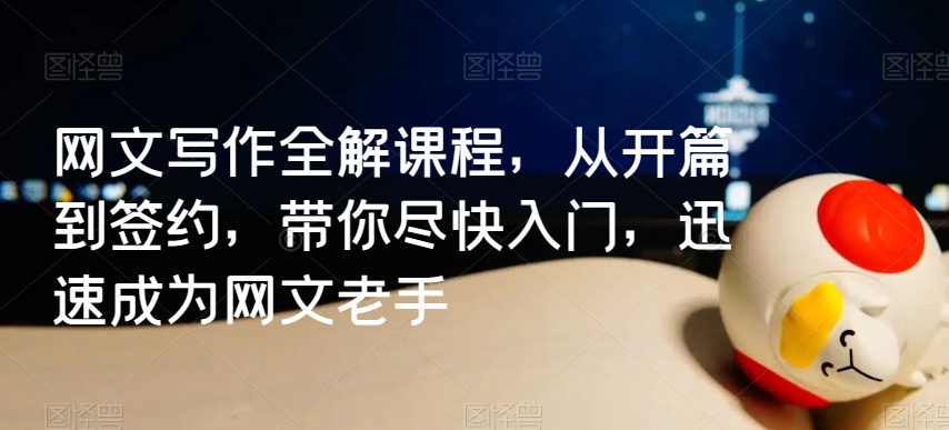 网文写作全解课程，从开篇到签约，带你尽快入门，迅速成为网文老手-甬战资源库