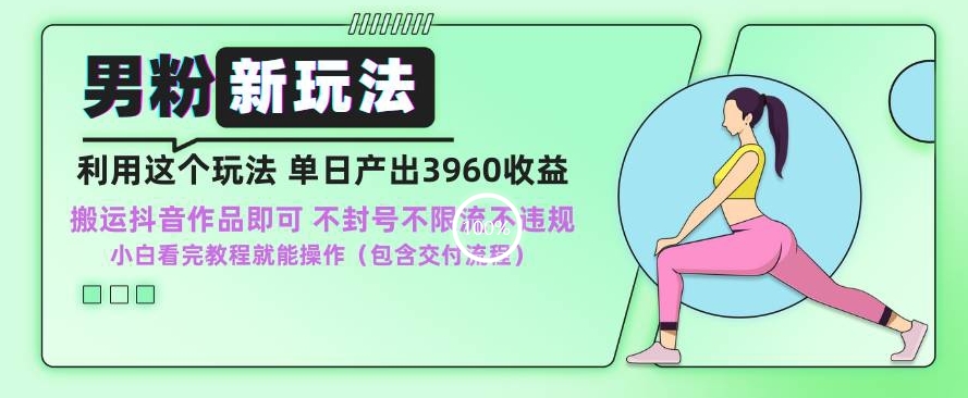 男粉新玩法小白一天也能有3960的收益，不违规不封号不限流，操作当天就能出单【揭秘】-甬战资源库