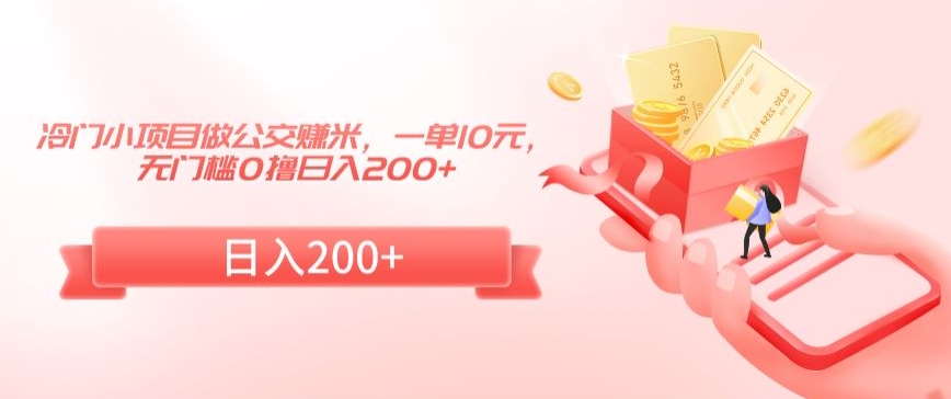 冷门小项目做公交赚米，一单10元，无门槛0撸日入200+【揭秘】-甬战资源库