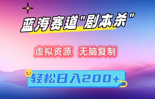 虚拟资源“剧本杀”无脑复制，轻松日入200+【揭秘】-甬战资源库