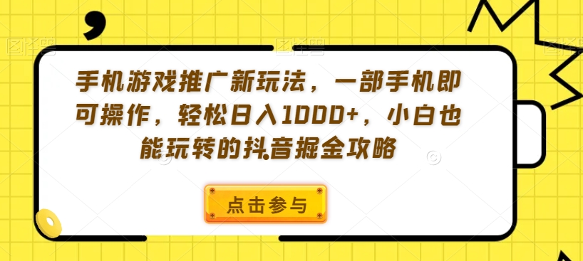 手机游戏推广新玩法，一部手机即可操作，轻松日入1000+，小白也能玩转的抖音掘金攻略【揭秘】-甬战资源库