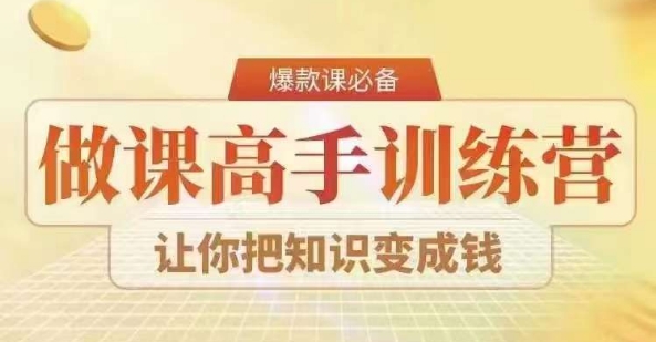 28天做课高手陪跑营，教你一套可复制的爆款做课系统，让你把知识变成钱-甬战资源库