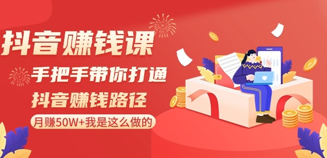 抖音赚钱课-手把手带你打通抖音赚钱路径：月赚50W+我是这么做的！-甬战资源库