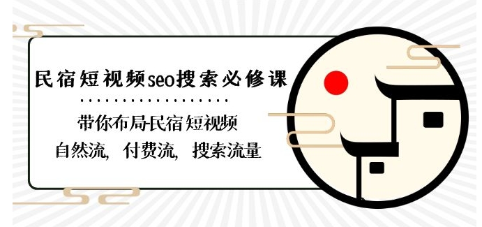 民宿-短视频seo搜索必修课：带你布局-民宿短视频自然流，付费流，搜索流量-甬战资源库