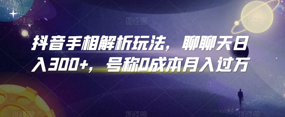 抖音手相解析玩法，聊聊天日入300+，号称0成本月入过万【揭秘】-甬战资源库