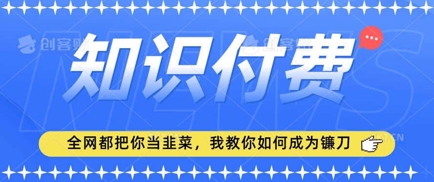 2024最新知识付费项目，小白也能轻松入局，全网都在教你做项目，我教你做镰刀【揭秘】-甬战资源库