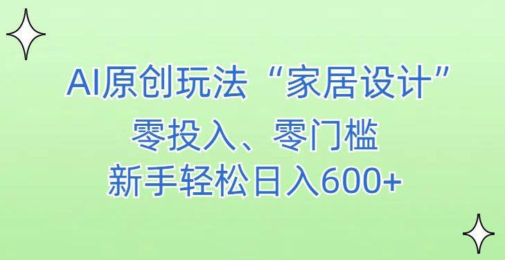 AI家居设计，简单好上手，新手小白什么也不会的，都可以轻松日入500+【揭秘】-甬战资源库