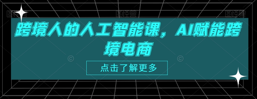 跨境人的人工智能课，AI赋能跨境电商-甬战资源库