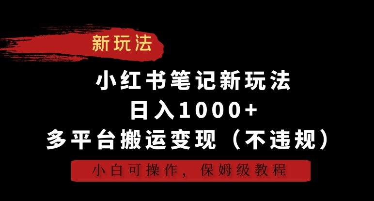 小红书笔记新玩法，日入1000+，多平台搬运变现（不违规），小白可操作，保姆级教程【揭秘】-甬战资源库