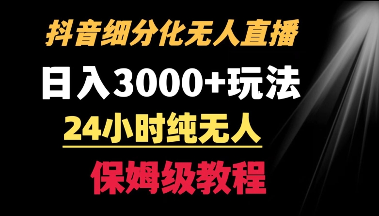靠抖音细分化赛道无人直播，针对宝妈，24小时纯无人，日入3000+的玩法【揭秘】-甬战资源库