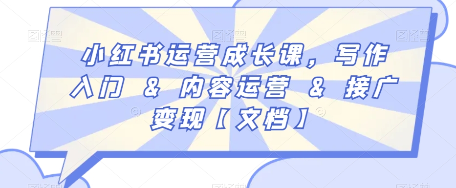 小红书运营成长课，写作入门&内容运营&接广变现【文档】-甬战资源库