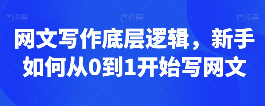 网文写作底层逻辑，新手如何从0到1开始写网文-甬战资源库