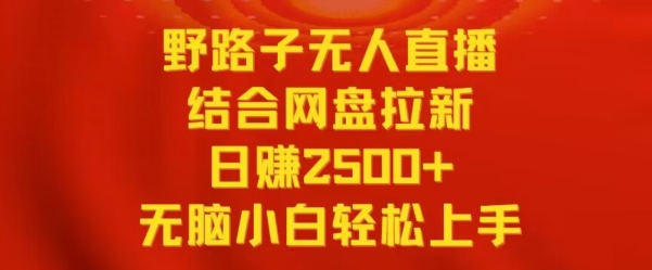 野路子无人直播结合网盘拉新，日赚2500+，小白无脑轻松上手【揭秘】-甬战资源库