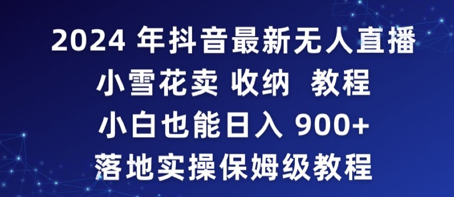 2024年抖音最新无人直播小雪花卖收纳教程，小白也能日入900+落地实操保姆级教程【揭秘】-甬战资源库