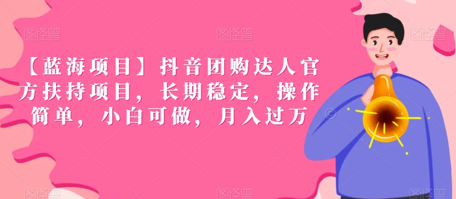【蓝海项目】抖音团购达人官方扶持项目，长期稳定，操作简单，小白可做，月入过万【揭秘】-甬战资源库
