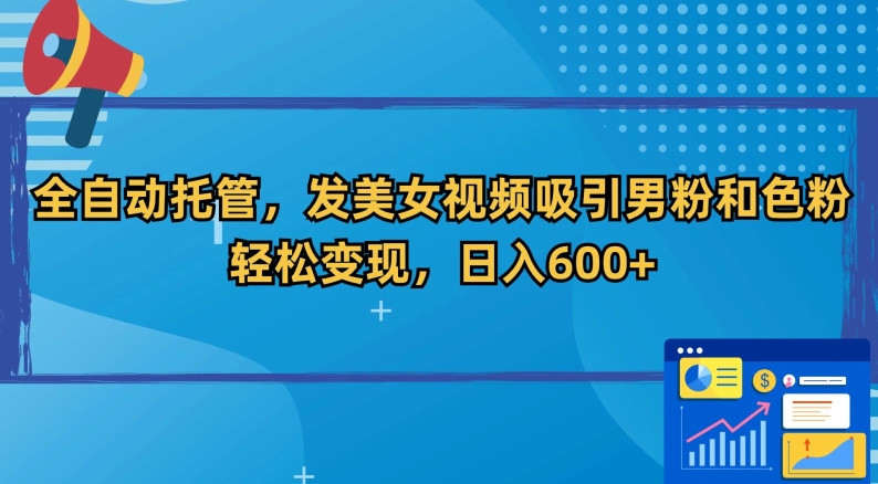 全自动托管，发美女视频吸引男粉和色粉，轻松变现，日入600+【揭秘】-甬战资源库