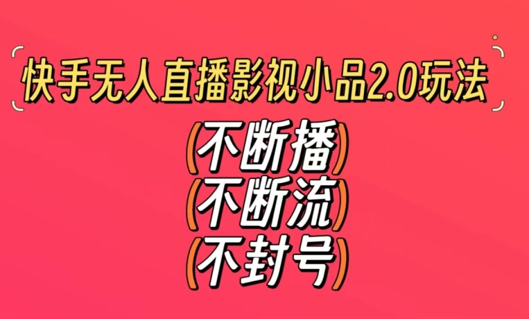 快手无人直播影视小品2.0玩法，不断流，不封号，不需要会剪辑，每天能稳定500-1000+【揭秘】-甬战资源库