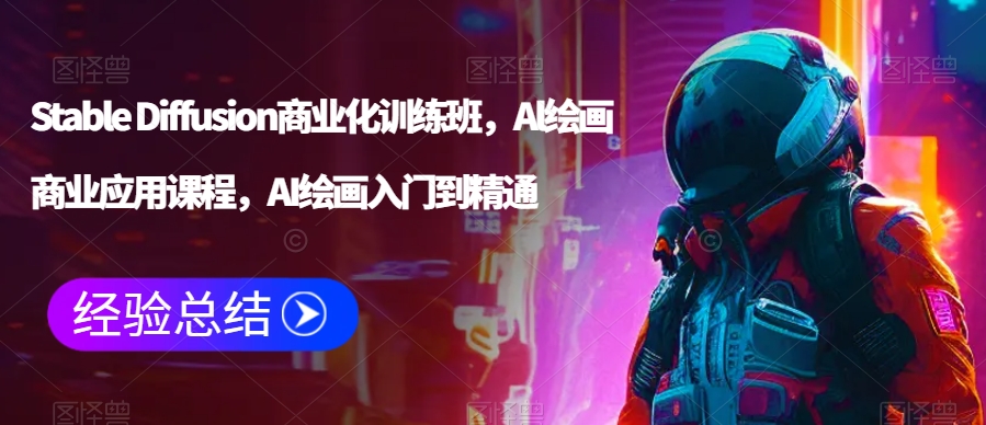 Stable Diffusion商业化训练班，Al绘画商业应用课程，AI绘画入门到精通-甬战资源库