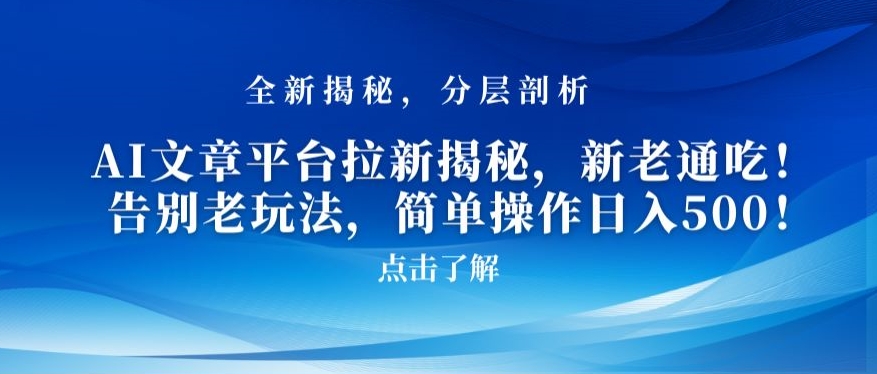 AI文章平台拉新揭秘，新老通吃！告别老玩法，简单操作日入500【揭秘】-甬战资源库