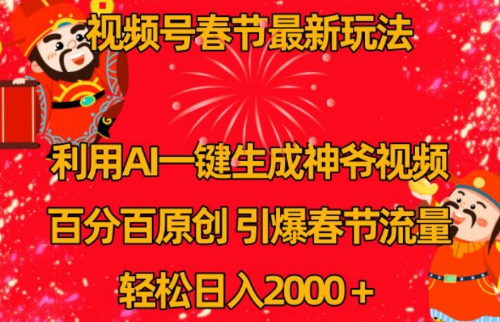 视频号春节最新玩法，利用AI一键生成财神爷视频，百分百原创，引爆春节流量，轻松日入2000＋【揭秘】-甬战资源库