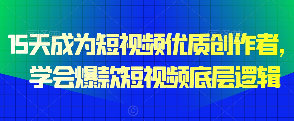 15天成为短视频优质创作者，​学会爆款短视频底层逻辑-甬战资源库
