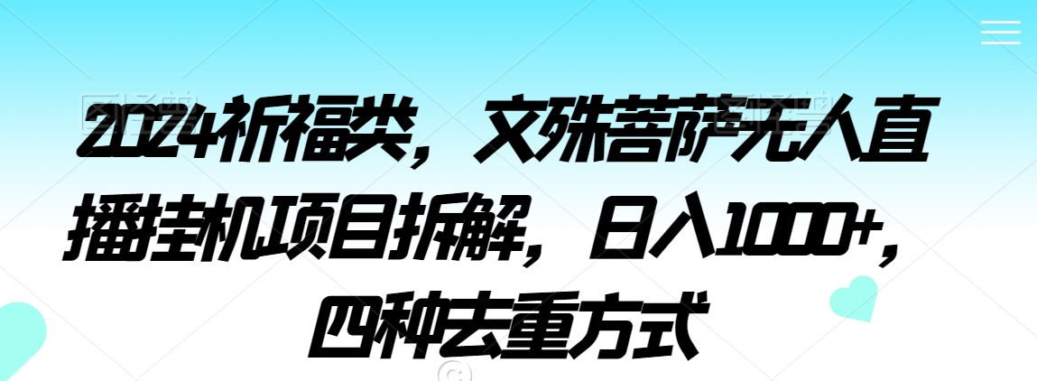 2024祈福类，文殊菩萨无人直播挂机项目拆解，日入1000+，四种去重方式【揭秘】-甬战资源库