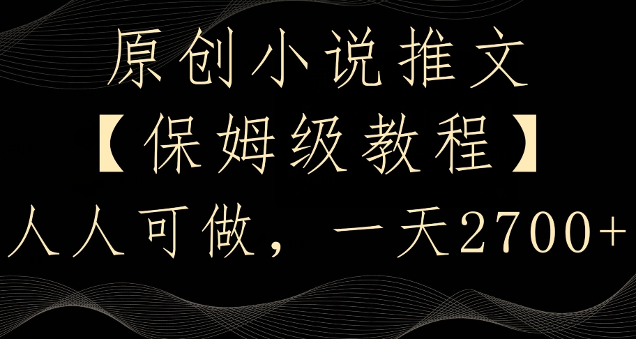 原创小说推文，保姆级教程，人人可做，一天2700【揭秘】-甬战资源库