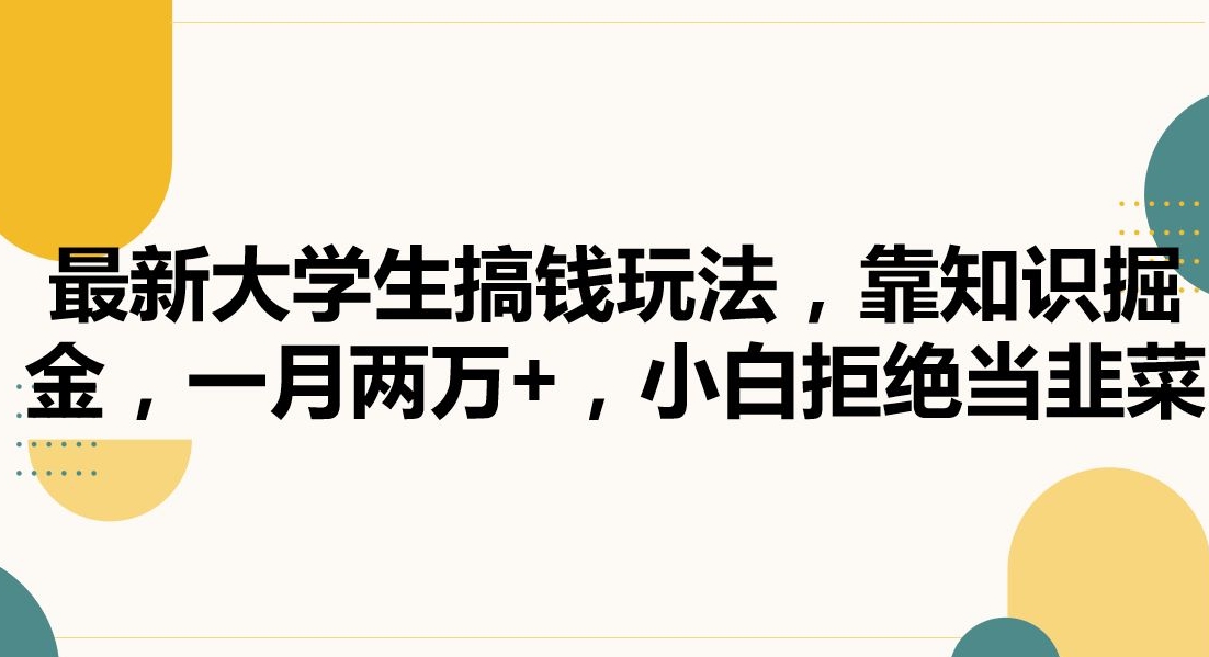 最新大学生搞钱玩法，靠知识掘金，一月两万+，小白拒绝当韭菜【揭秘】-甬战资源库
