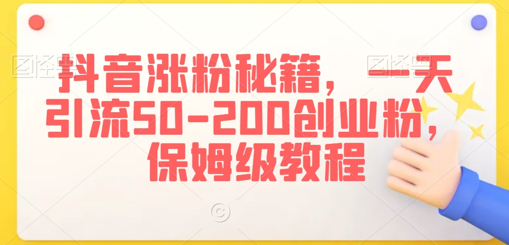 抖音涨粉秘籍，一天引流50-200创业粉，保姆级教程【揭秘】-甬战资源库