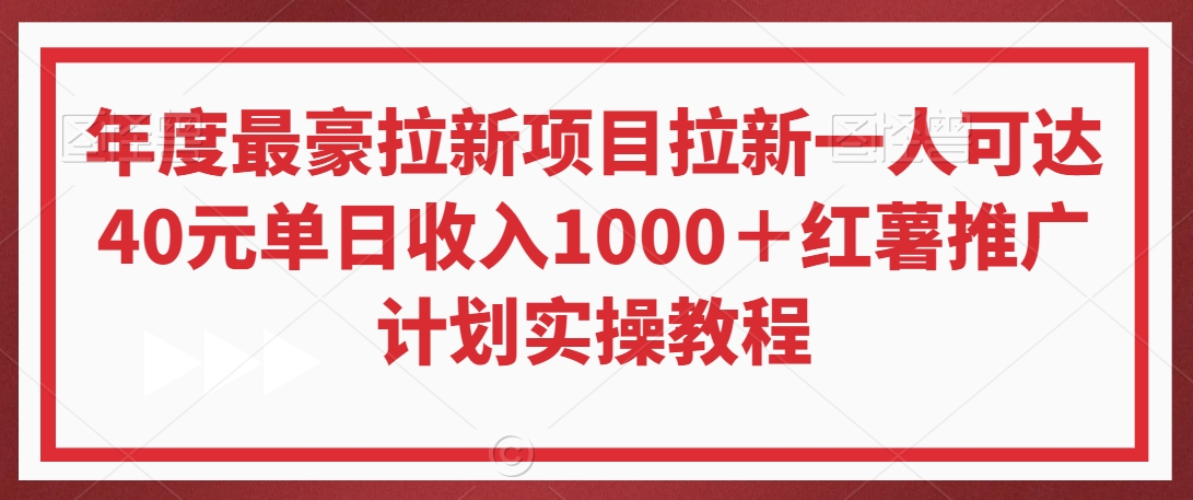 年度最豪拉新项目拉新一人可达40元单日收入1000＋红薯推广计划实操教程【揭秘】-甬战资源库