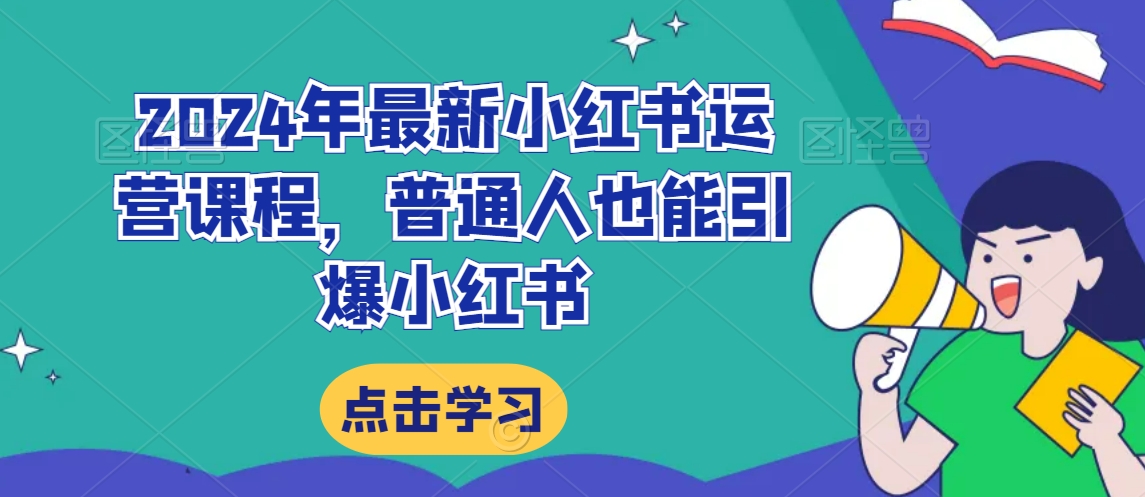 2024年最新小红书运营课程，普通人也能引爆小红书-甬战资源库