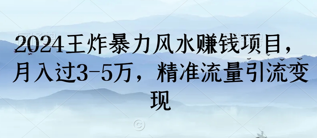 2024王炸暴力风水赚钱项目，月入过3-5万，精准流量引流变现【揭秘】-甬战资源库