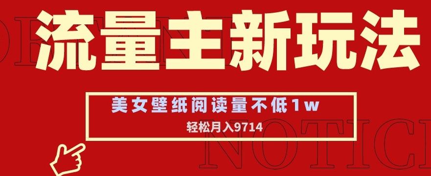 流量主新玩法，美女壁纸和头像，阅读量不低于1w，月入9741【揭秘】-甬战资源库