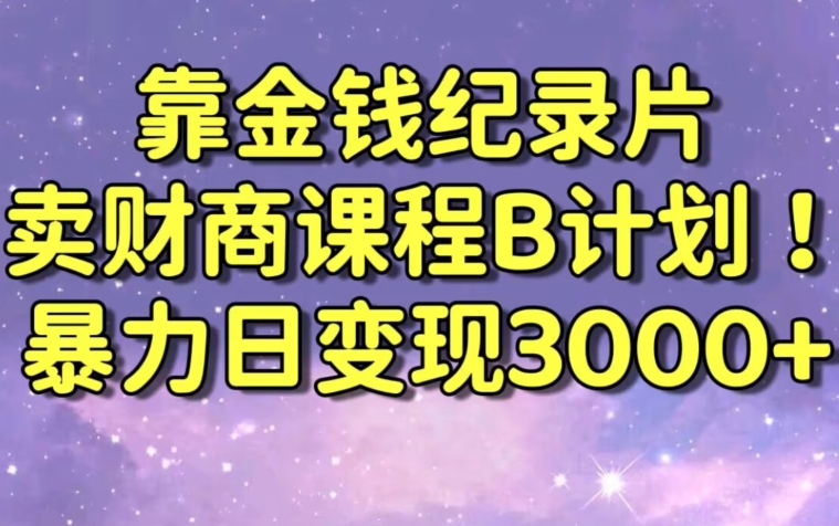 财经纪录片联合财商课程的变现策略，暴力日变现3000+，喂饭级别教学【揭秘】-甬战资源库