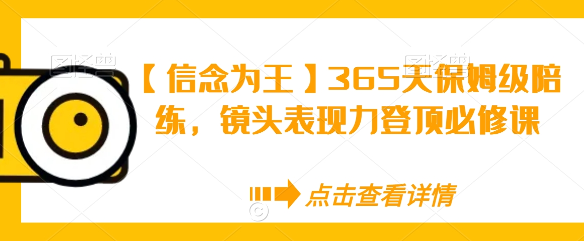 【信念为王】365天保姆级陪练，镜头表现力登顶必修课-甬战资源库