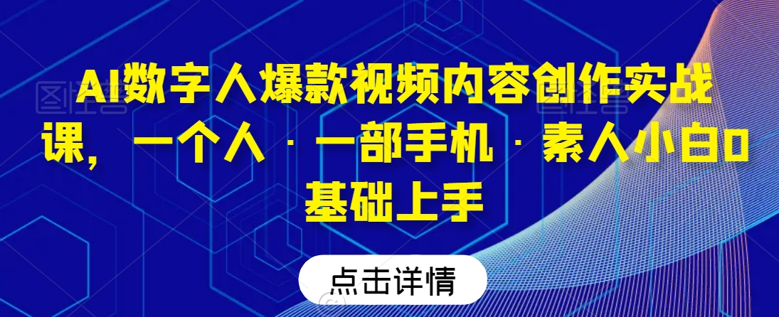 AI数字人爆款视频内容创作实战课，一个人·一部手机·素人小白0基础上手-甬战资源库
