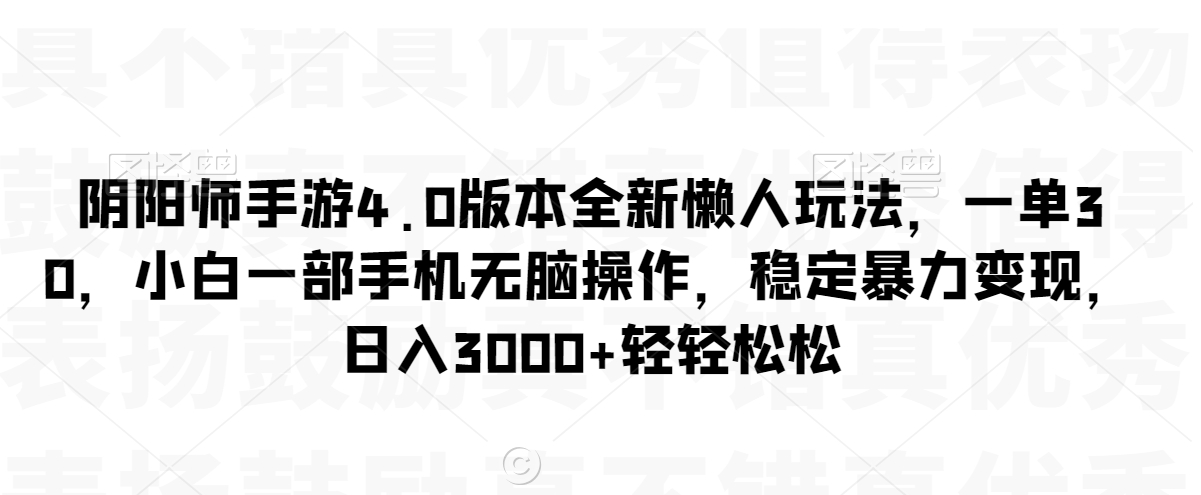 阴阳师手游4.0版本全新懒人玩法，一单30，小白一部手机无脑操作，稳定暴力变现【揭秘】-甬战资源库