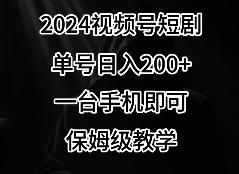 2024风口，视频号短剧，单号日入200+，一台手机即可操作，保姆级教学【揭秘】-甬战资源库