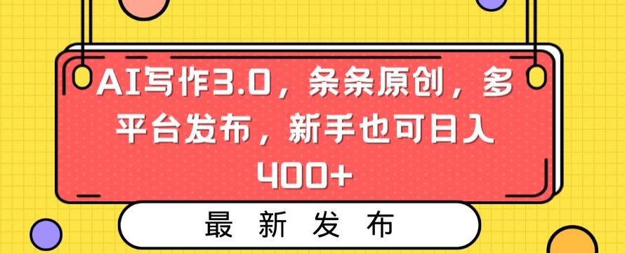 AI写作3.0，条条原创，多平台发布，新手也可日入400+【揭秘】-甬战资源库