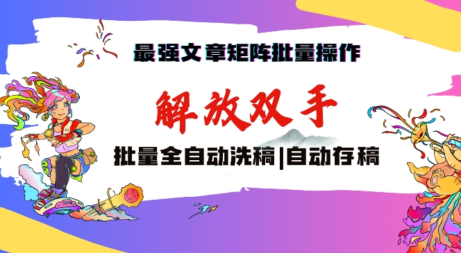 最强文章矩阵批量管理，自动洗稿，自动存稿，月入过万轻轻松松【揭秘】-甬战资源库