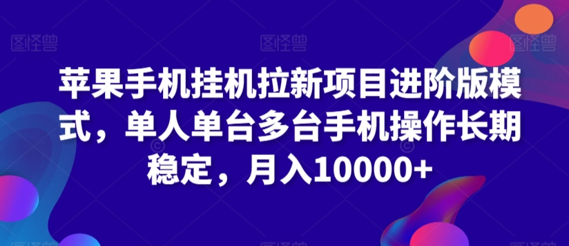 苹果手机挂机拉新项目进阶版模式，单人单台多台手机操作长期稳定，月入10000+【揭秘】-甬战资源库